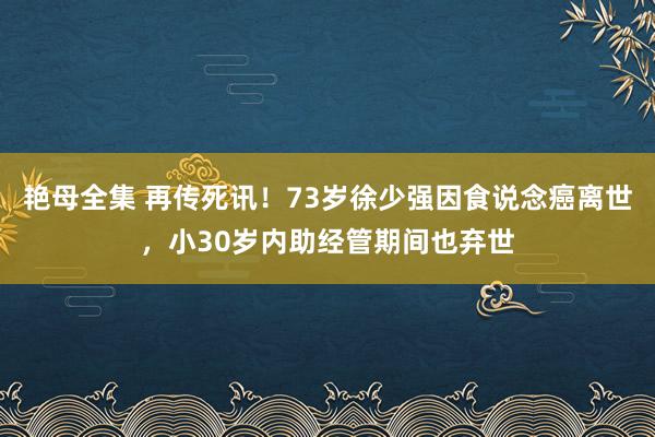 艳母全集 再传死讯！73岁徐少强因食说念癌离世，小30岁内助经管期间也弃世