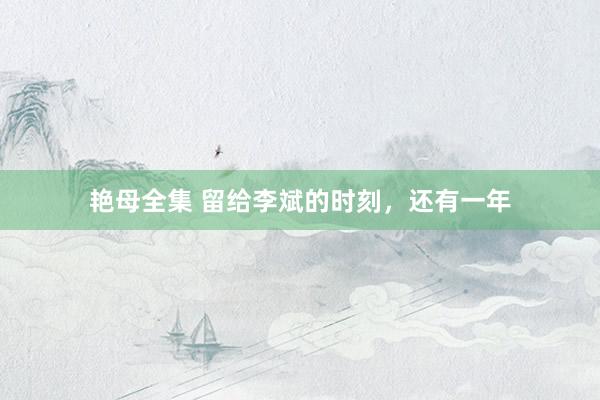 艳母全集 留给李斌的时刻，还有一年