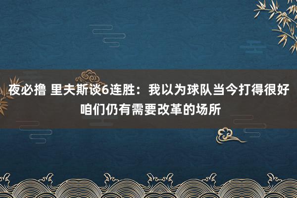夜必撸 里夫斯谈6连胜：我以为球队当今打得很好 咱们仍有需要改革的场所