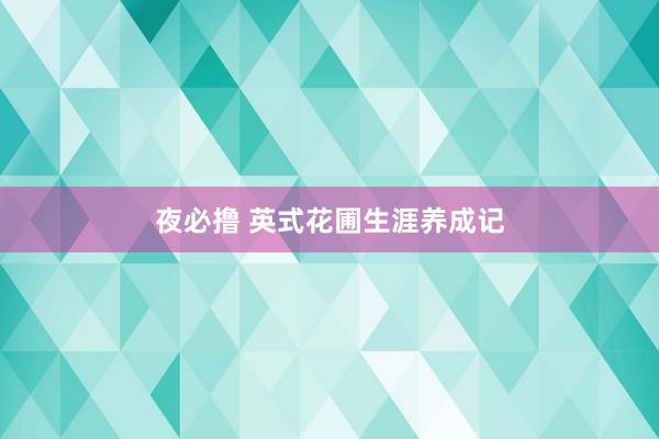 夜必撸 英式花圃生涯养成记