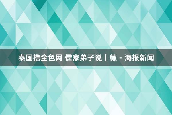 泰国撸全色网 儒家弟子说丨德 - 海报新闻