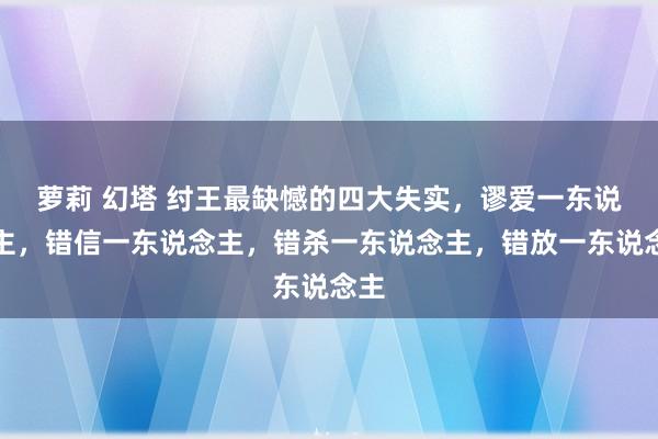 萝莉 幻塔 纣王最缺憾的四大失实，谬爱一东说念主，错信一东说念主，错杀一东说念主，错放一东说念主
