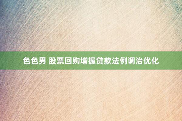 色色男 股票回购增握贷款法例调治优化