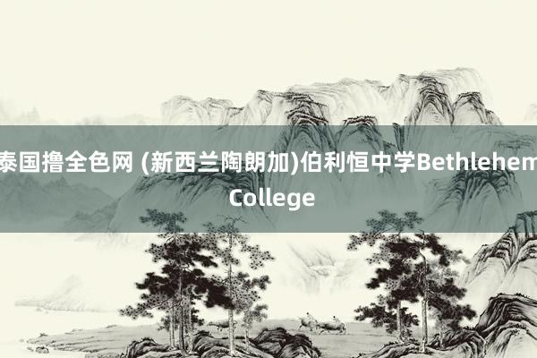 泰国撸全色网 (新西兰陶朗加)伯利恒中学Bethlehem College