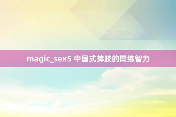 magic_sex5 中国式摔跤的闇练智力