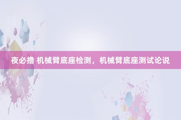 夜必撸 机械臂底座检测，机械臂底座测试论说