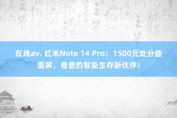 在线av. 红米Note 14 Pro：1500元处分曲面屏，爸爸的智能生存新伙伴！