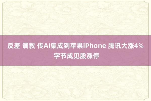 反差 调教 传AI集成到苹果iPhone 腾讯大涨4% 字节成见股涨停