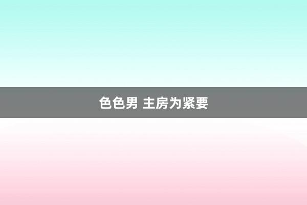 色色男 主房为紧要