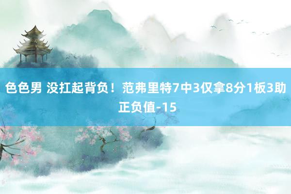 色色男 没扛起背负！范弗里特7中3仅拿8分1板3助 正负值-15