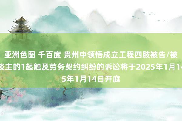亚洲色图 千百度 贵州中领悟成立工程四肢被告/被上诉东谈主的1起触及劳务契约纠纷的诉讼将于2025年1月14日开庭