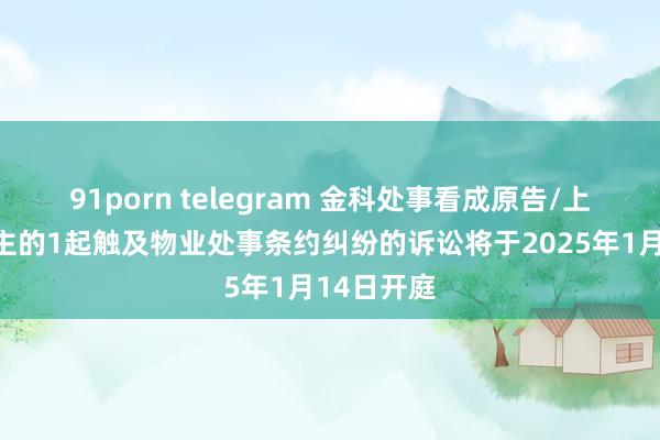 91porn telegram 金科处事看成原告/上诉东说念主的1起触及物业处事条约纠纷的诉讼将于2025年1月14日开庭