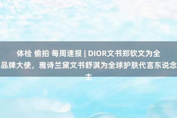 体检 偷拍 每周速报 | DIOR文书郑钦文为全球品牌大使，雅诗兰黛文书舒淇为全球护肤代言东说念主
