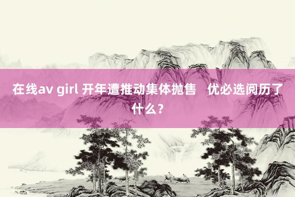 在线av girl 开年遭推动集体抛售   优必选阅历了什么？