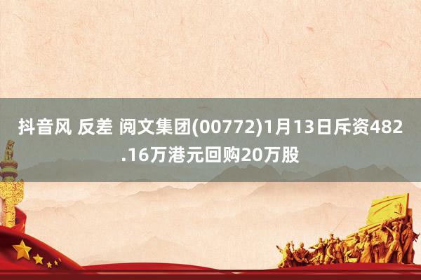 抖音风 反差 阅文集团(00772)1月13日斥资482.16万港元回购20万股