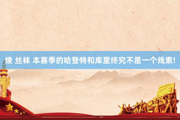 绫 丝袜 本赛季的哈登特和库里终究不是一个线索!