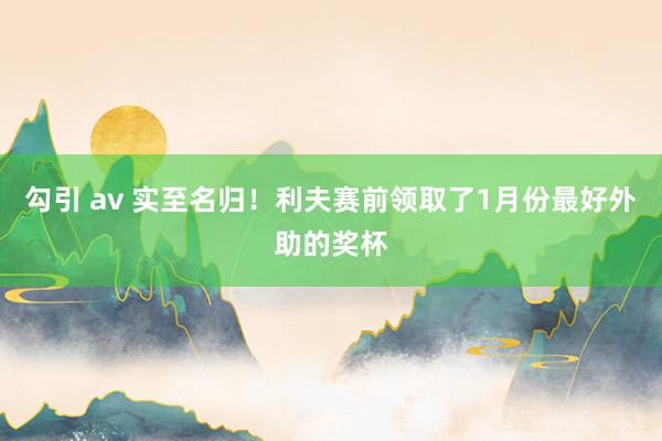 勾引 av 实至名归！利夫赛前领取了1月份最好外助的奖杯
