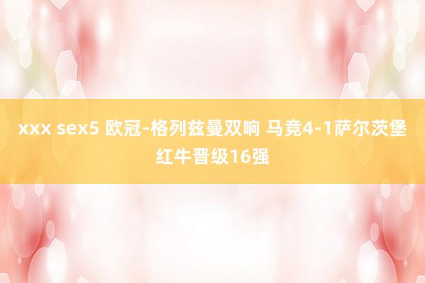 xxx sex5 欧冠-格列兹曼双响 马竞4-1萨尔茨堡红牛晋级16强