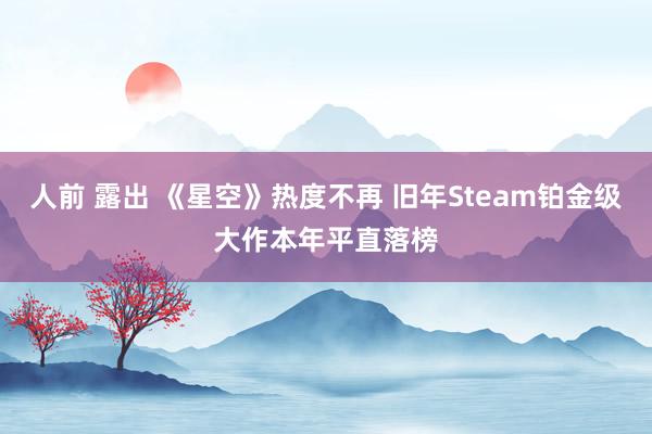 人前 露出 《星空》热度不再 旧年Steam铂金级大作本年平直落榜