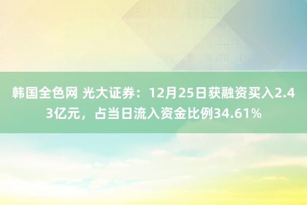 韩国全色网 光大证券：12月25日获融资买入2.43亿元，占当日流入资金比例34.61%