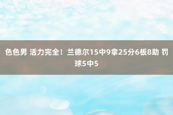 色色男 活力完全！兰德尔15中9拿25分6板8助 罚球5中5