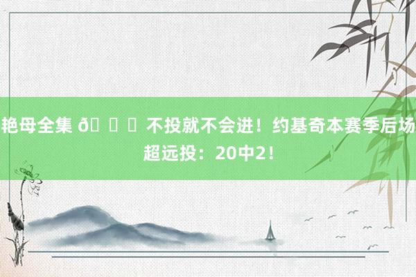 艳母全集 👍不投就不会进！约基奇本赛季后场超远投：20中2！
