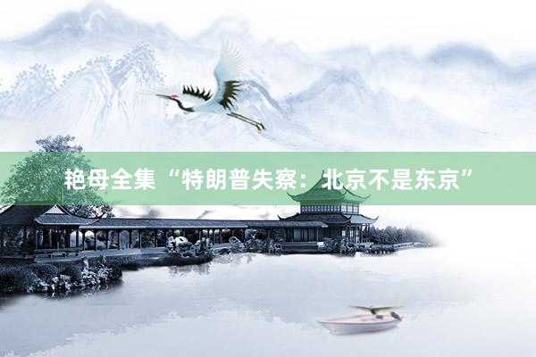 艳母全集 “特朗普失察：北京不是东京”