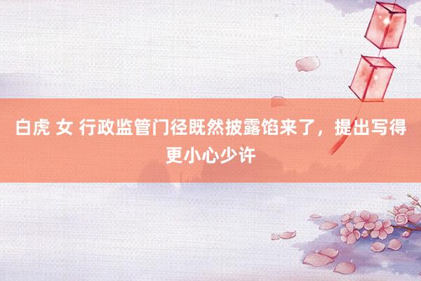白虎 女 行政监管门径既然披露馅来了，提出写得更小心少许