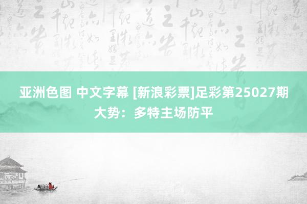 亚洲色图 中文字幕 [新浪彩票]足彩第25027期大势：多特主场防平