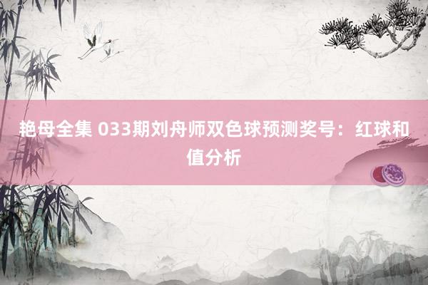 艳母全集 033期刘舟师双色球预测奖号：红球和值分析