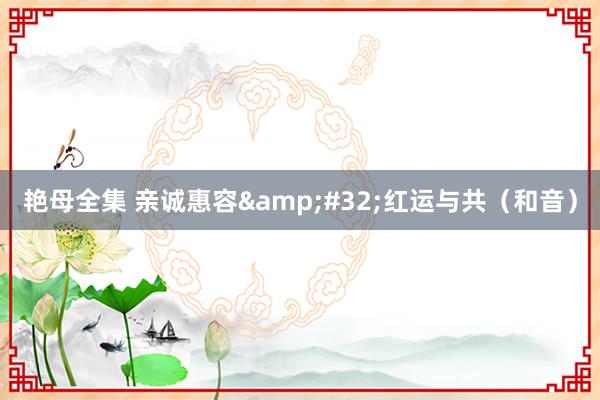 艳母全集 亲诚惠容&#32;红运与共（和音）